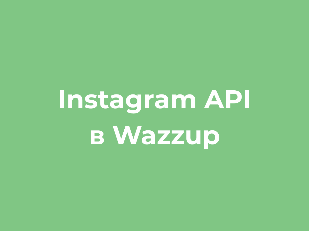 Instagram API теперь и в Wazzup. Раньше всех. Ну, почти